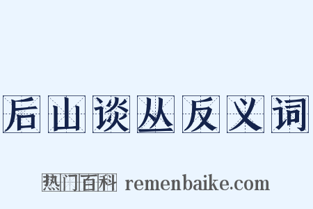 后山谈丛反义词是什么意思的图片